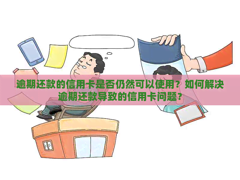 逾期还款的信用卡是否仍然可以使用？如何解决逾期还款导致的信用卡问题？