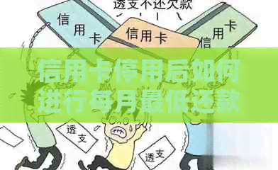 信用卡停用后如何进行每月更低还款以避免信用受损？