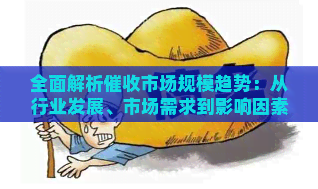 全面解析市场规模趋势：从行业发展、市场需求到影响因素的透彻分析