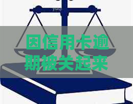 因信用卡逾期被关起来后会怎么样？解决办法和后果解析