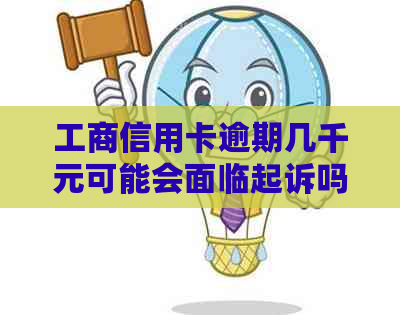 工商信用卡逾期几千元可能会面临起诉吗？逾期后可能的后果及应对方法解析