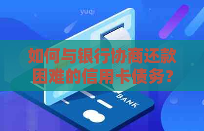 如何与银行协商还款困难的信用卡债务？