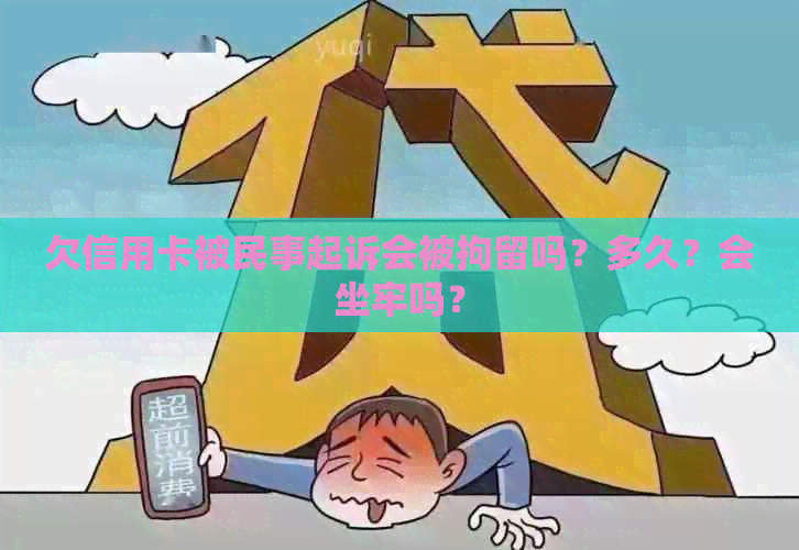 欠信用卡被民事起诉会被拘留吗？多久？会坐牢吗？