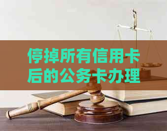 停掉所有信用卡后的公务卡办理流程