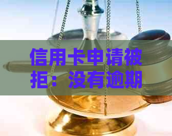 信用卡申请被拒：没有逾期记录的原因及解决办法，让您的信用重新焕发光芒！