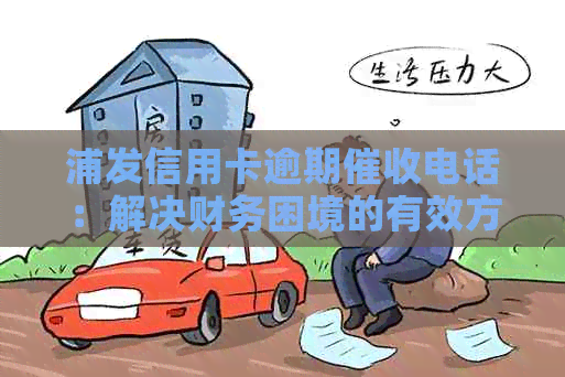 浦发信用卡逾期电话：解决财务困境的有效方式