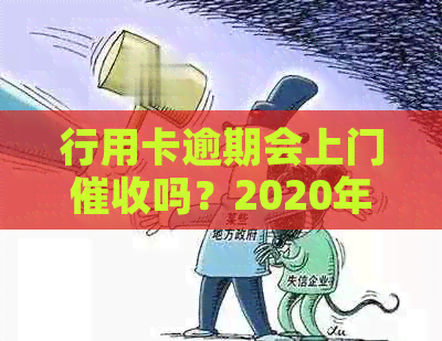 行用卡逾期会上门吗？2020年信用卡逾期是否会导致银行上门收款？