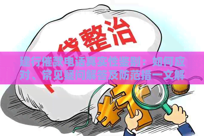 建行催款电话真实性鉴别：如何应对、常见疑问解答及防范措一文解析
