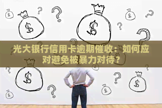 光大银行信用卡逾期：如何应对避免被对待？