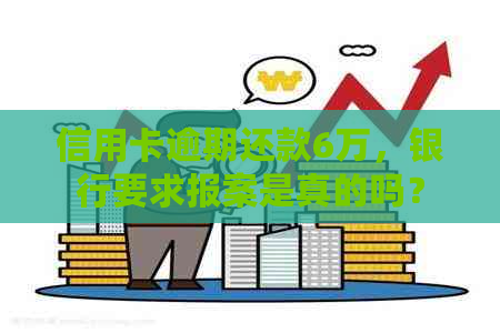信用卡逾期还款6万，银行要求报案是真的吗？
