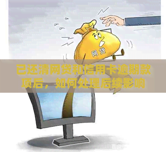 已还清网贷和信用卡逾期款项后，如何处理后续影响和恢复信用？