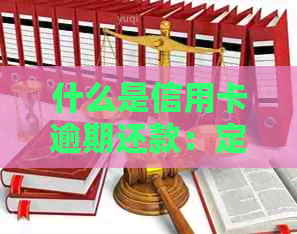 什么是信用卡逾期还款：定义、行为及后果详解