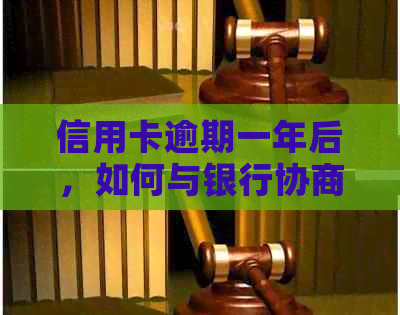 信用卡逾期一年后，如何与银行协商分期还款计划？