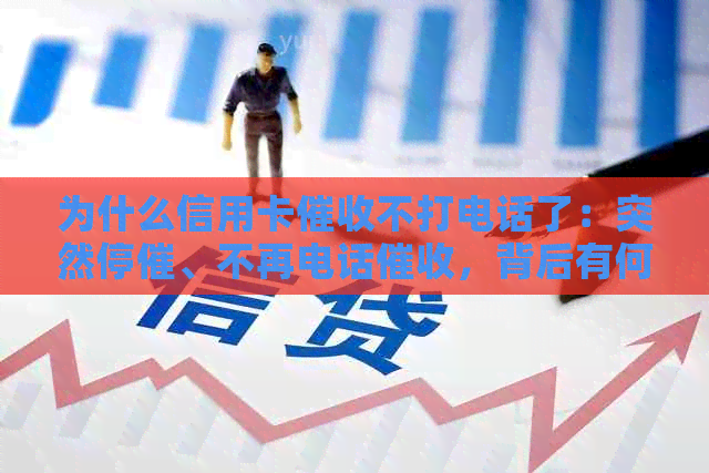 为什么信用卡不打电话了：突然停催、不再电话，背后有何原因？