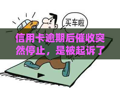 信用卡逾期后突然停止，是被起诉了吗？怎么判断是否真的停止了？