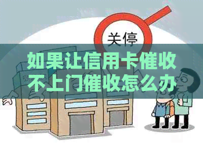 如果让信用卡不上门怎么办，如何应对信用卡不上门的情况？