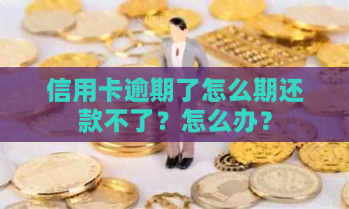 信用卡逾期了怎么期还款不了？怎么办？