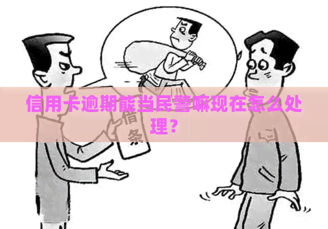 信用卡逾期能当民警嘛现在怎么处理？