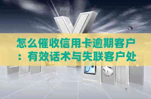怎么信用卡逾期客户：有效话术与失联客户处理策略