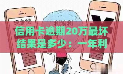 信用卡逾期20万最坏结果是多少：一年利息及可能的法律责任全解析