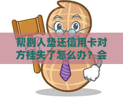 帮别人垫还信用卡对方挂失了怎么办？会有影响吗？