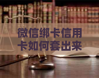 微信绑卡信用卡如何套出来用：详解步骤与注意事项