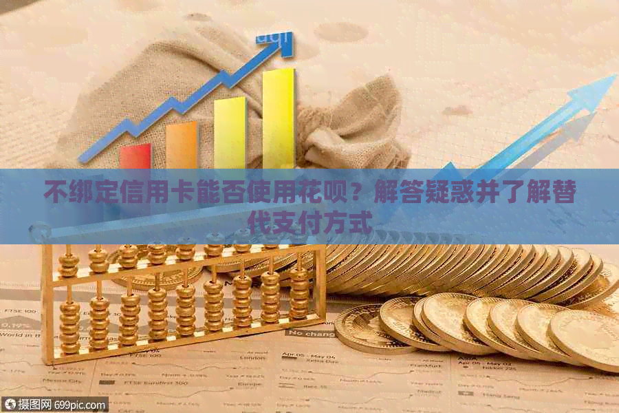 不绑定信用卡能否使用花呗？解答疑惑并了解替代支付方式