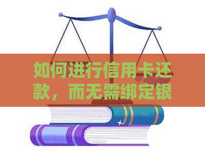 如何进行信用卡还款，而无需绑定银行卡？