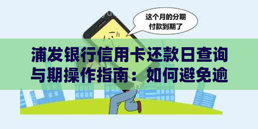 浦发银行信用卡还款日查询与期操作指南：如何避免逾期还款和罚款