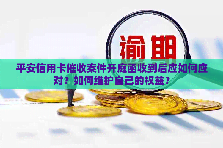 平安信用卡案件开庭函收到后应如何应对？如何维护自己的权益？