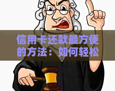 信用卡还款最方便的方法：如何轻松还卡，如何快速还信用卡。