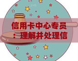 信用卡中心专员：理解并处理信用问题的艺术