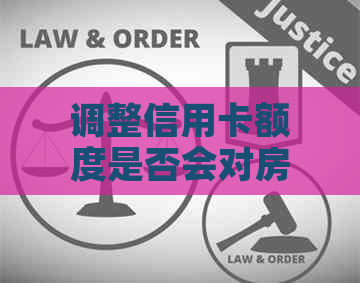 调整信用卡额度是否会对房贷产生影响？如何应对这种情况？