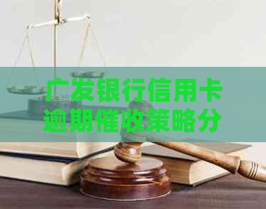 广发银行信用卡逾期策略分析：如何应对逾期还款问题