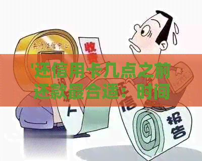 '还信用卡几点之前还款最合适：时间与注意事项'