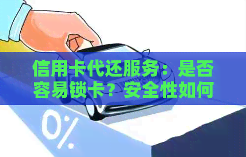 信用卡代还服务：是否容易锁卡？安全性如何保障？解答您的疑虑和注意事项