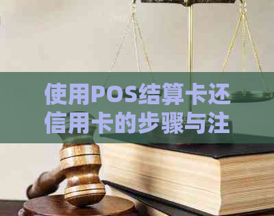 使用POS结算卡还信用卡的步骤与注意事项