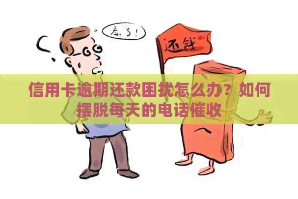 信用卡逾期还款困扰怎么办？如何摆脱每天的电话