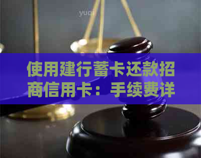 使用建行蓄卡还款招商信用卡：手续费详情及其它可能产生的费用