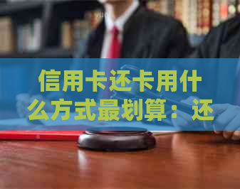 信用卡还卡用什么方式最划算：还信用卡的选择和比较