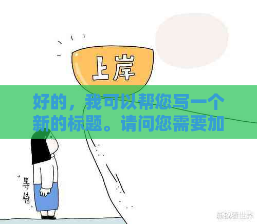 好的，我可以帮您写一个新的标题。请问您需要加入哪些关键词呢？