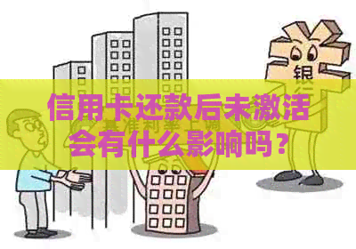 信用卡还款后未激活会有什么影响吗？