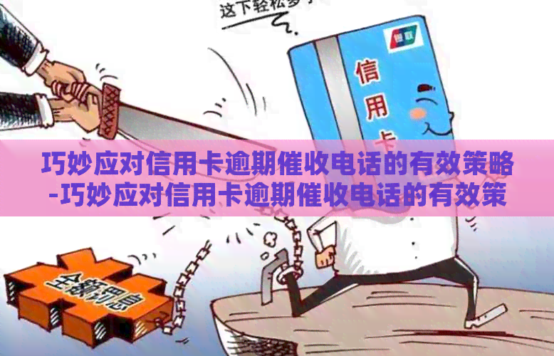 巧妙应对信用卡逾期电话的有效策略-巧妙应对信用卡逾期电话的有效策略有哪些