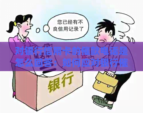 对银行信用卡的催款电话是怎么回答：如何应对银行催信用卡还款电话？