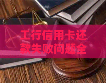 工行信用卡还款失败问题全解析：探讨原因、解决方法及用户常见问题解答