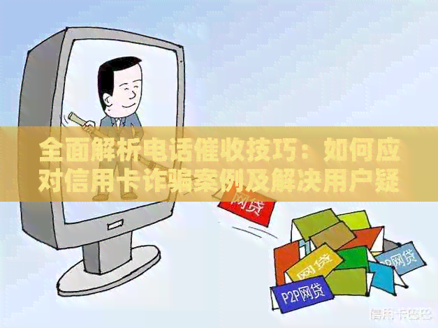 全面解析电话技巧：如何应对信用卡诈骗案例及解决用户疑问