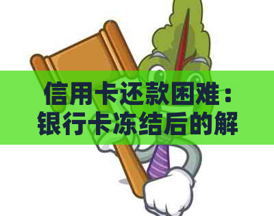 信用卡还款困难：银行卡冻结后的解决策略