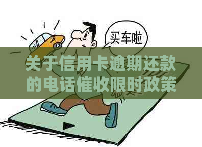 关于信用卡逾期还款的电话限时政策，您需要了解哪些详情？