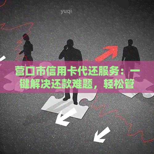 营口市信用卡代还服务：一键解决还款难题，轻松管理财务