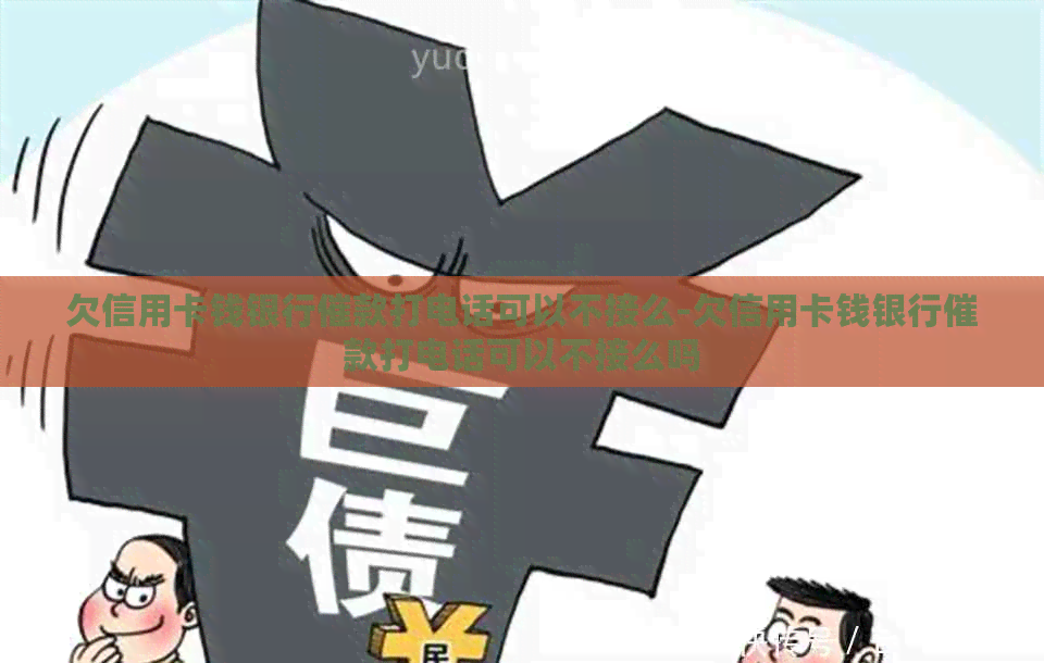 欠信用卡钱银行催款打电话可以不接么-欠信用卡钱银行催款打电话可以不接么吗